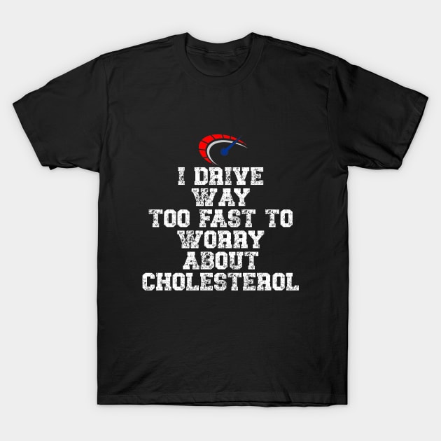 I drive way too fast to worry about cholesterol Driver Quote T-Shirt by Gevover